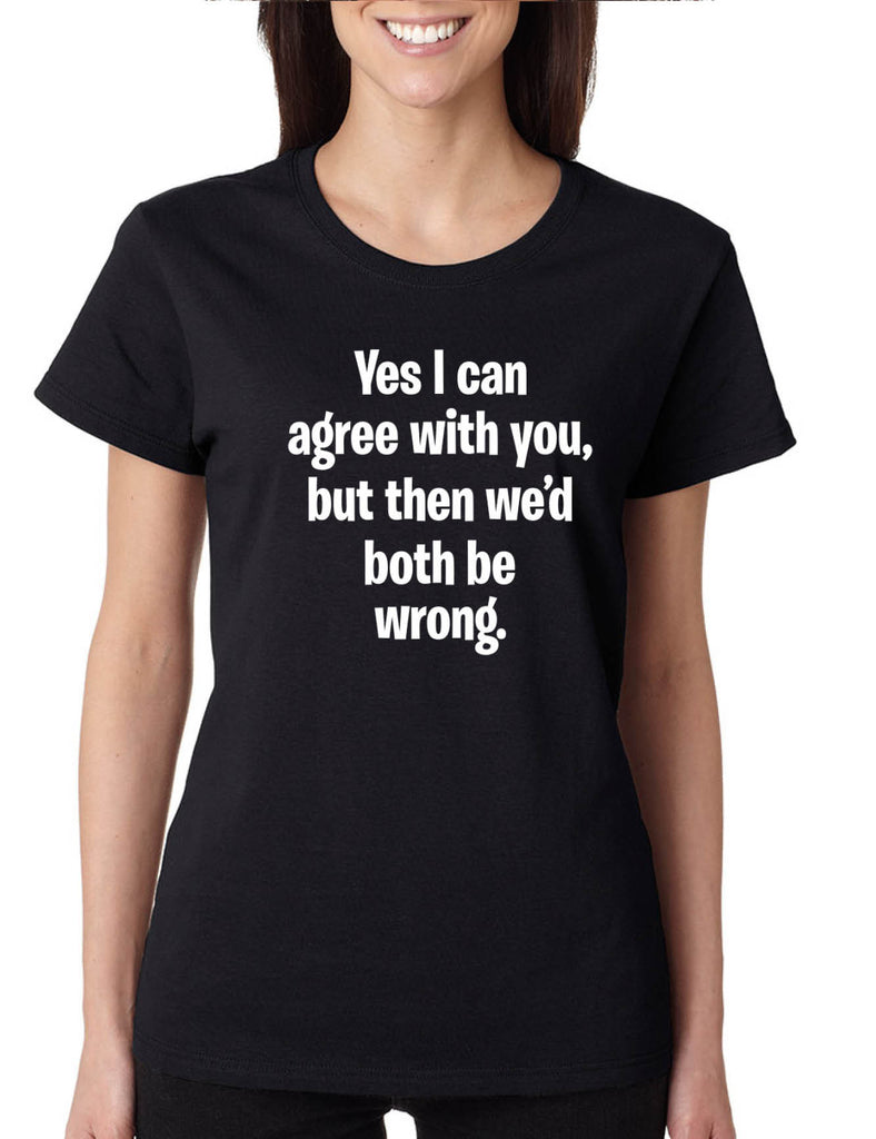 Women's T Shirt I Can Agree With You But We'd Both Be Wrong Funny Tee