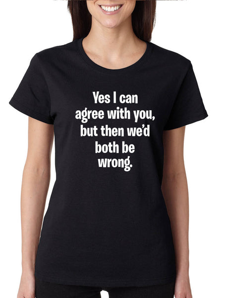 Women's T Shirt I Can Agree With You But We'd Both Be Wrong Funny Tee