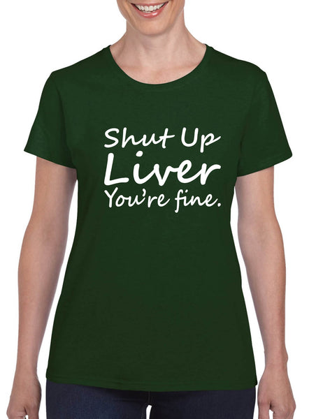 Women's T Shirt Shut Up Liver You're Fine Hangover Drinking Tee