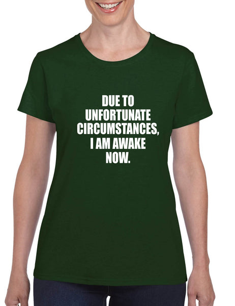 Women's T Shirt Unfortunate Circumstances Am Awake Now Fun Morning