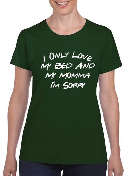 Women's T Shirt I Only Love My Bed And My Momma Sorry Love Mom Gift