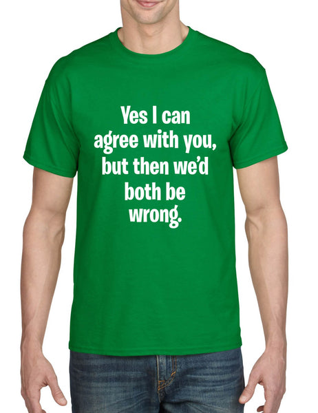 Men's T Shirt I Can Agree With You But We'd Both Be Wrong Funny Shirt