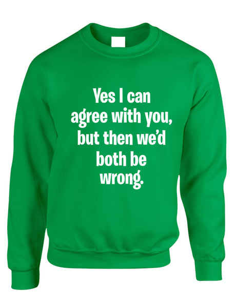 Adult Sweatshirt I Can Agree With You But We'd Both Be Wrong Fun Top