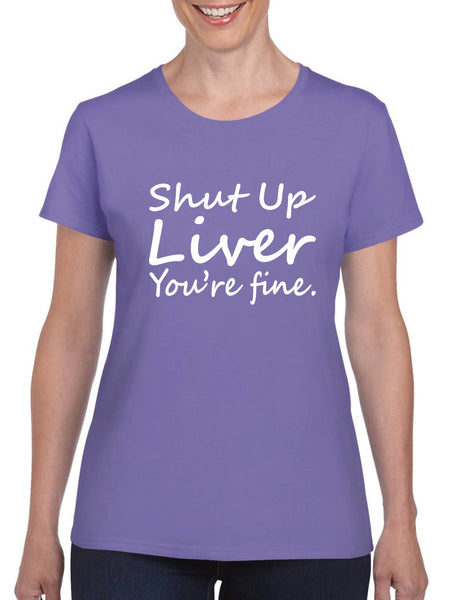 Women's T Shirt Shut Up Liver You're Fine Hangover Drinking Tee