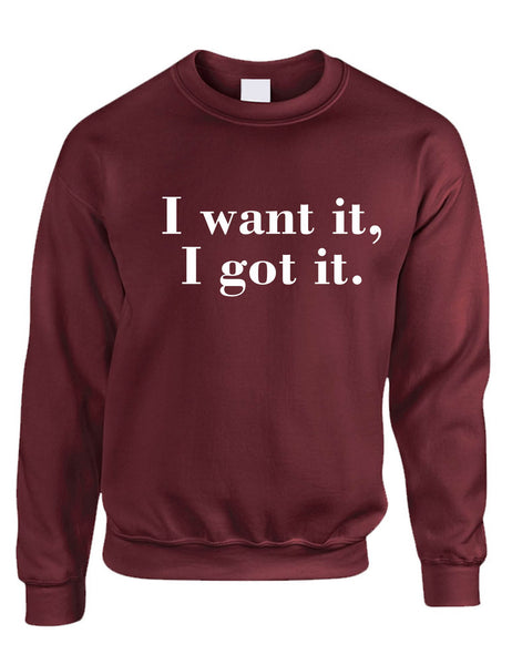 Adult Sweatshirt I Want It I Got It Trendy Top Cool Gift