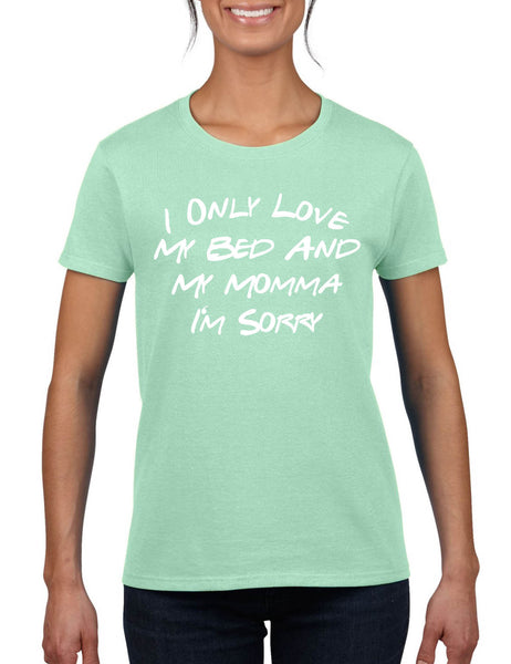 Women's T Shirt I Only Love My Bed And My Momma Sorry Love Mom Gift