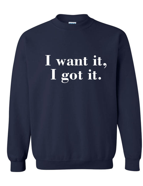 Adult Sweatshirt I Want It I Got It Trendy Top Cool Gift