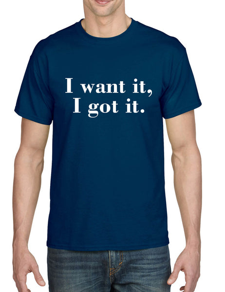 Men's T Shirt I Want It I Got It Trendy Tshirt Cute Gift