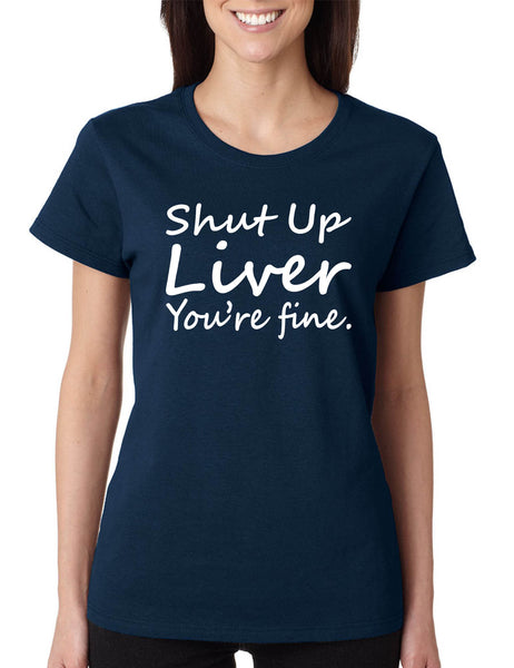 Women's T Shirt Shut Up Liver You're Fine Hangover Drinking Tee