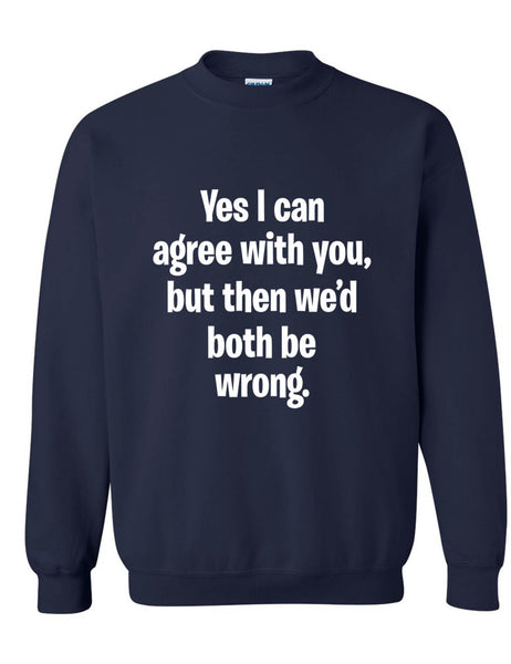 Adult Sweatshirt I Can Agree With You But We'd Both Be Wrong Fun Top