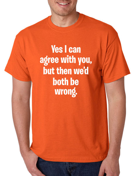 Men's T Shirt I Can Agree With You But We'd Both Be Wrong Funny Shirt