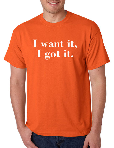 Men's T Shirt I Want It I Got It Trendy Tshirt Cute Gift
