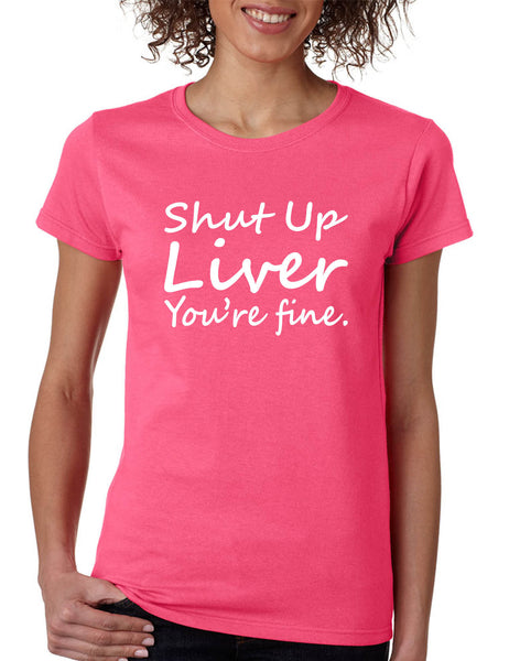 Women's T Shirt Shut Up Liver You're Fine Hangover Drinking Tee