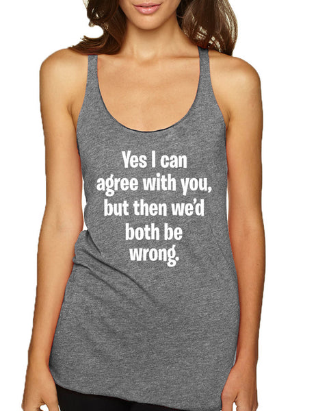 Women's Tank Top I Can Agree With You But We'd Both Be Wrong Fun Top