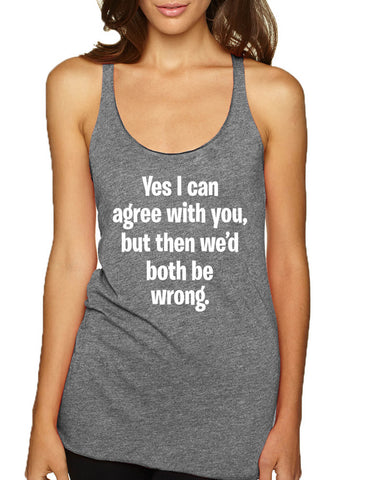 Women's Tank Top I Can Agree With You But We'd Both Be Wrong Fun Top