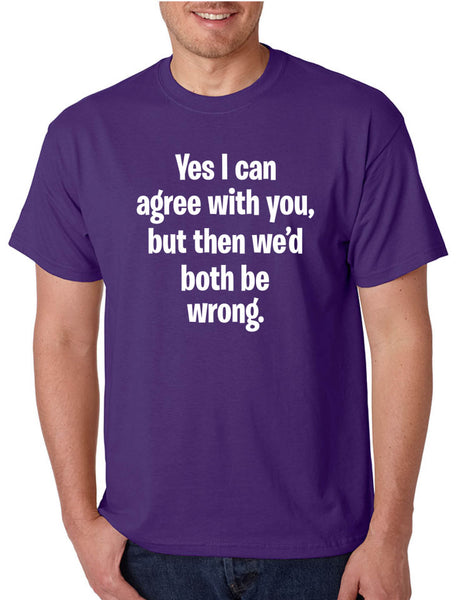 Men's T Shirt I Can Agree With You But We'd Both Be Wrong Funny Shirt