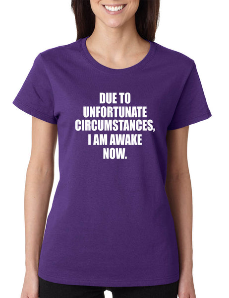 Women's T Shirt Unfortunate Circumstances Am Awake Now Fun Morning