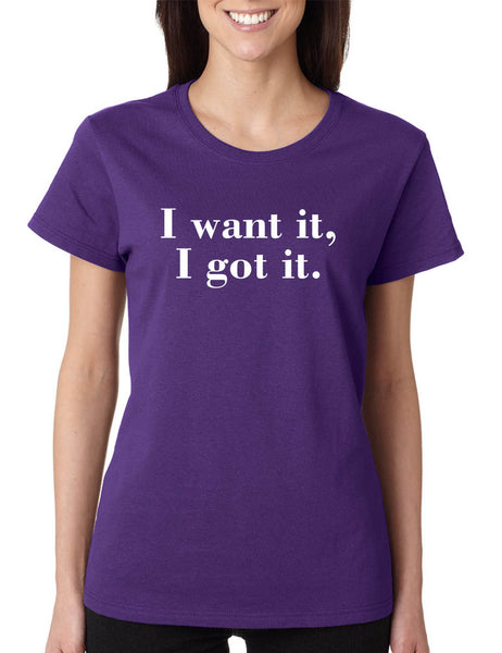 Women's T Shirt I Want It I Got It Trendy Tee Cute Shirt