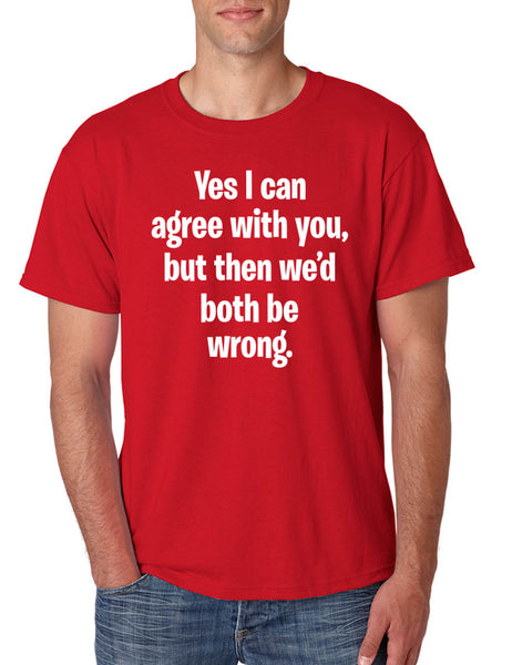 Men's T Shirt I Can Agree With You But We'd Both Be Wrong Funny Shirt