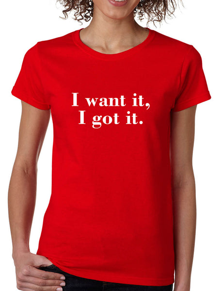 Women's T Shirt I Want It I Got It Trendy Tee Cute Shirt