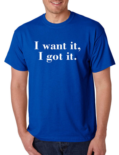 Men's T Shirt I Want It I Got It Trendy Tshirt Cute Gift