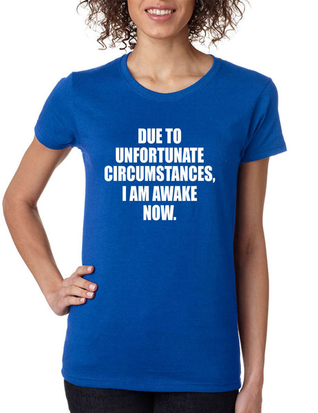 Women's T Shirt Unfortunate Circumstances Am Awake Now Fun Morning