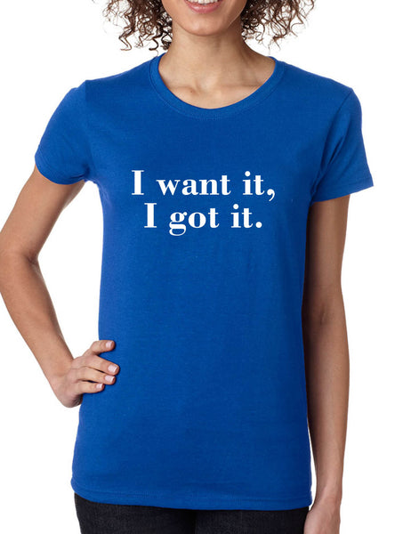 Women's T Shirt I Want It I Got It Trendy Tee Cute Shirt