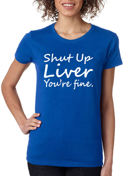 Women's T Shirt Shut Up Liver You're Fine Hangover Drinking Tee