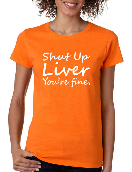 Women's T Shirt Shut Up Liver You're Fine Hangover Drinking Tee