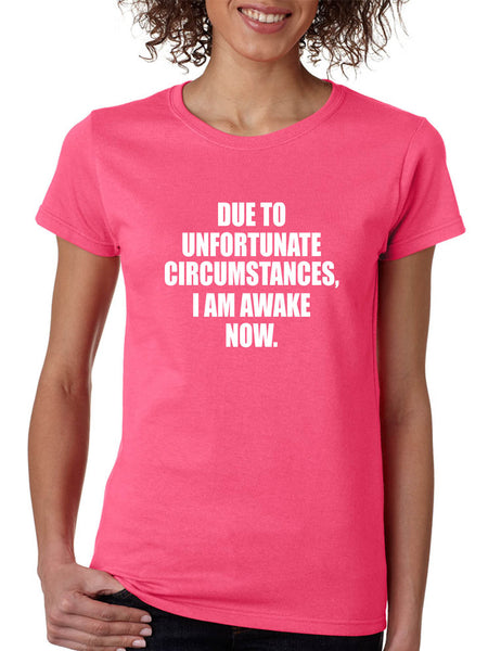 Women's T Shirt Unfortunate Circumstances Am Awake Now Fun Morning
