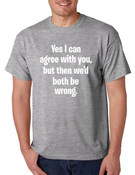 Men's T Shirt I Can Agree With You But We'd Both Be Wrong Funny Shirt