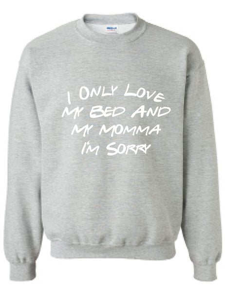 Adult Sweatshirt I Only Love My Bed And My Momma Sorry Mother's Day
