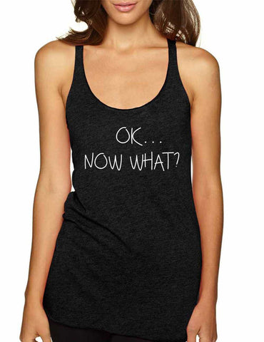 Women's Tank Top OK Now What? Humor Cool Funny Top - ALLNTRENDSHOP - 1