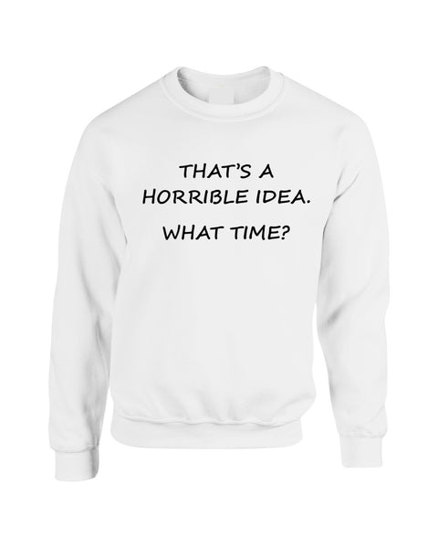 Adult Crewneck That's A Horrible Idea What Time Cool Stuff - ALLNTRENDSHOP
